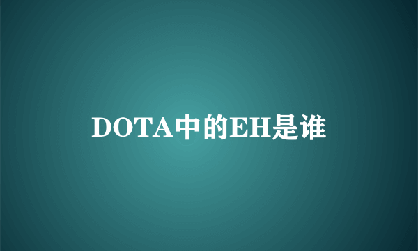 DOTA中的EH是谁