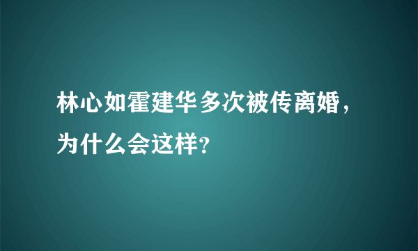 林心如霍建华多次被传离婚，为什么会这样？