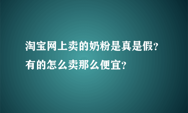 淘宝网上卖的奶粉是真是假？有的怎么卖那么便宜？