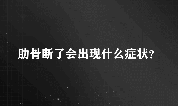 肋骨断了会出现什么症状？