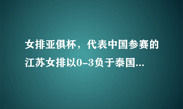 女排亚俱杯，代表中国参赛的江苏女排以0-3负于泰国春武里队，你怎么评价这场比赛？