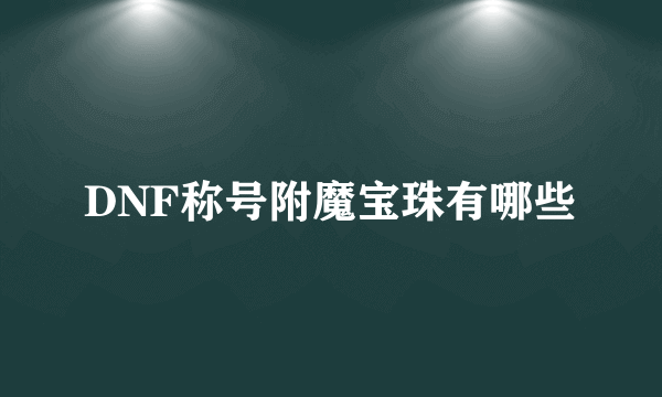 DNF称号附魔宝珠有哪些