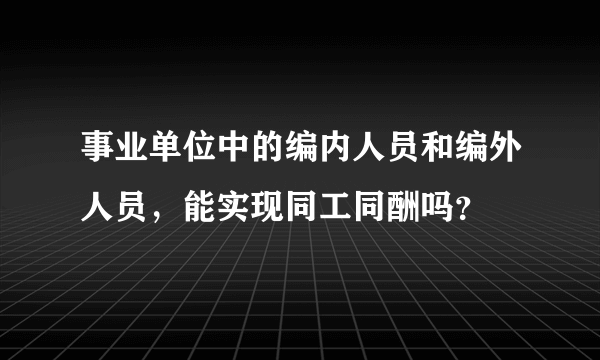 事业单位中的编内人员和编外人员，能实现同工同酬吗？