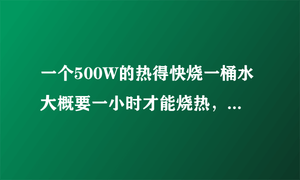 一个500W的热得快烧一桶水大概要一小时才能烧热，那要废多少电？大楷是多少电费钱？