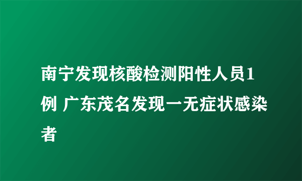 南宁发现核酸检测阳性人员1例 广东茂名发现一无症状感染者