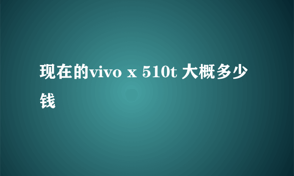 现在的vivo x 510t 大概多少钱