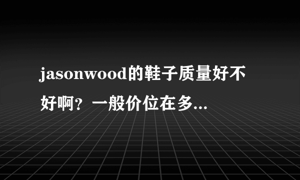 jasonwood的鞋子质量好不好啊？一般价位在多少之间？