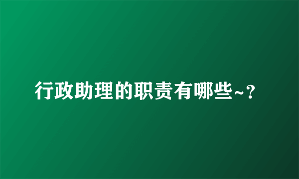 行政助理的职责有哪些~？