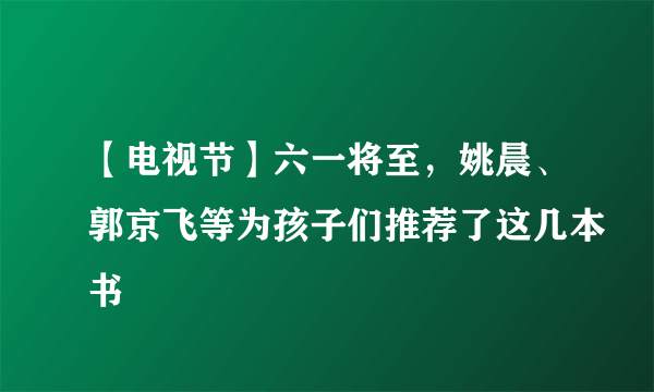 【电视节】六一将至，姚晨、郭京飞等为孩子们推荐了这几本书