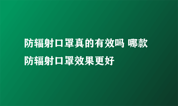 防辐射口罩真的有效吗 哪款防辐射口罩效果更好