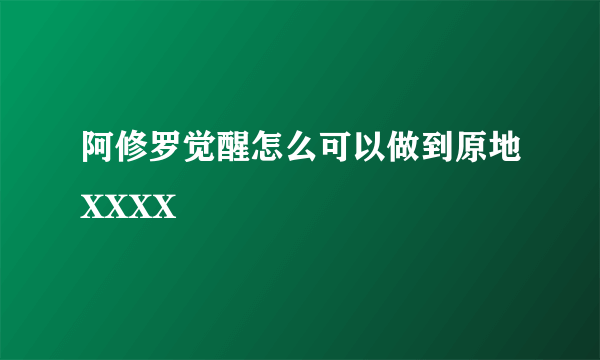 阿修罗觉醒怎么可以做到原地XXXX