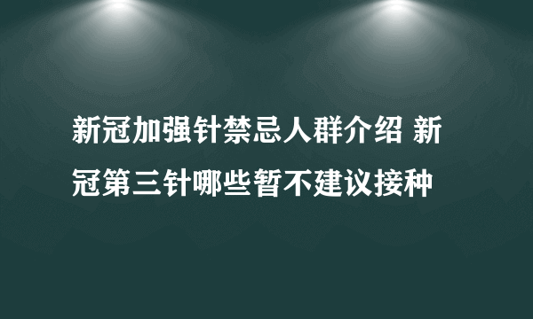 新冠加强针禁忌人群介绍 新冠第三针哪些暂不建议接种