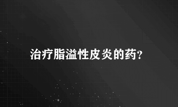 治疗脂溢性皮炎的药？