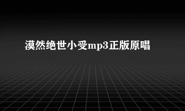 漠然绝世小受mp3正版原唱