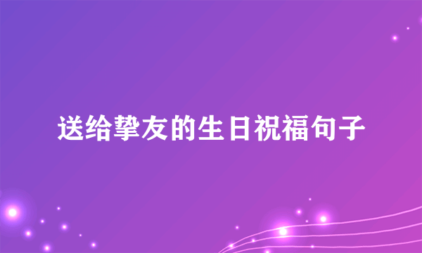 送给挚友的生日祝福句子