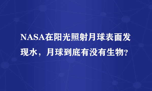 NASA在阳光照射月球表面发现水，月球到底有没有生物？