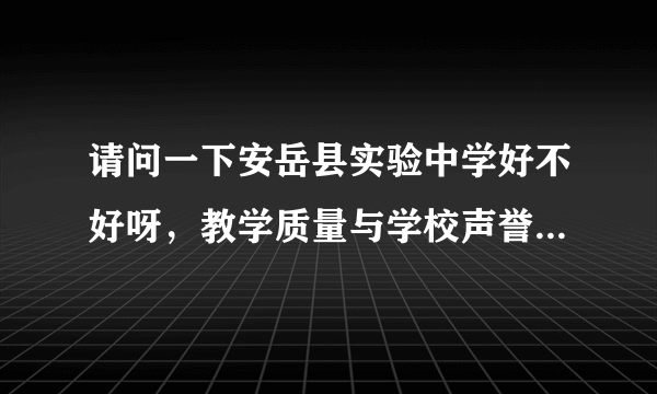 请问一下安岳县实验中学好不好呀，教学质量与学校声誉怎么样呢，去那里教书可不可以呢。