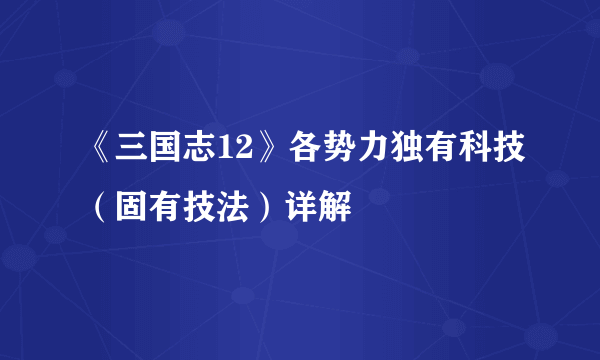 《三国志12》各势力独有科技（固有技法）详解