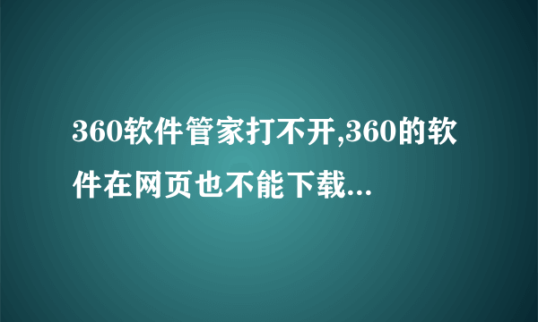 360软件管家打不开,360的软件在网页也不能下载,不知道怎么回事?