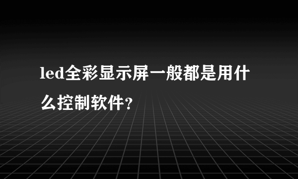 led全彩显示屏一般都是用什么控制软件？