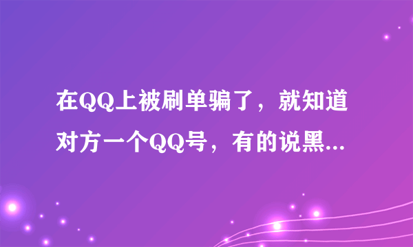 在QQ上被刷单骗了，就知道对方一个QQ号，有的说黑客可以要回来，有相同经历的回答一下，不知道就别说