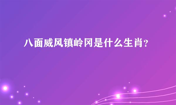 八面威风镇岭冈是什么生肖？