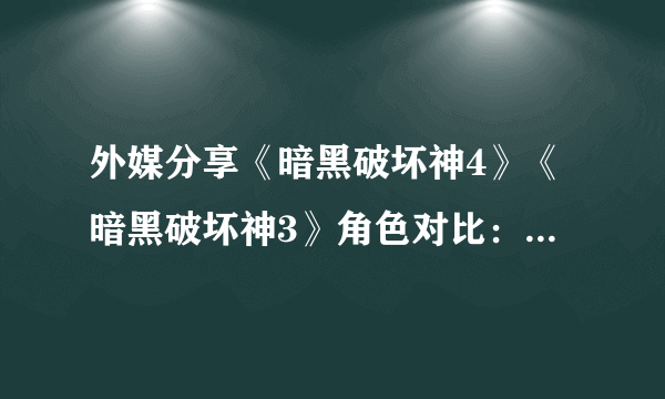 外媒分享《暗黑破坏神4》《暗黑破坏神3》角色对比：外观模型更自然