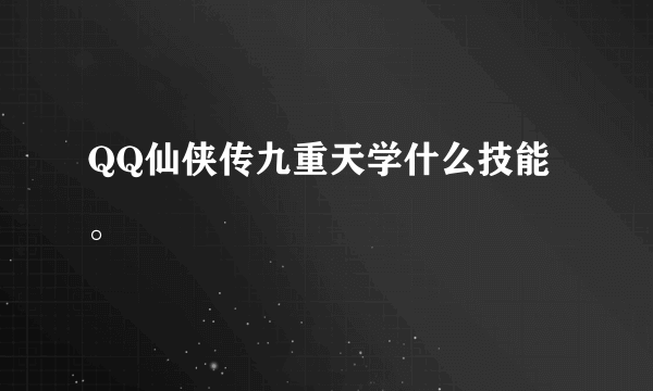 QQ仙侠传九重天学什么技能。