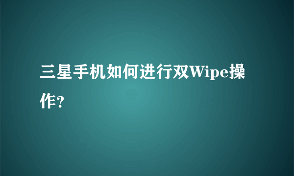 三星手机如何进行双Wipe操作？