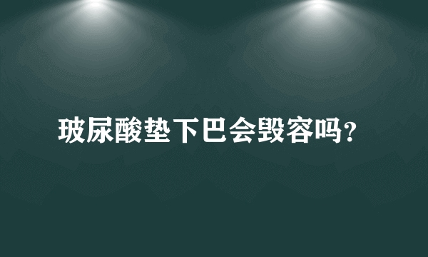 玻尿酸垫下巴会毁容吗？