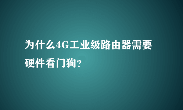 为什么4G工业级路由器需要硬件看门狗？