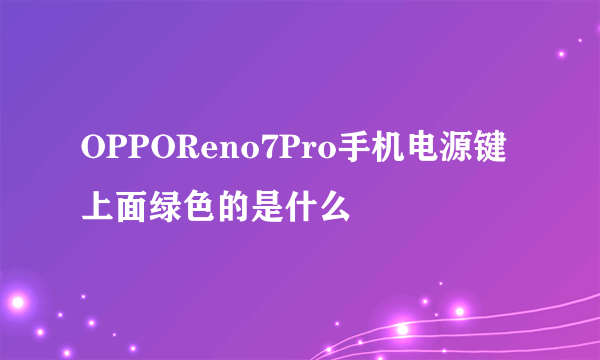 OPPOReno7Pro手机电源键上面绿色的是什么