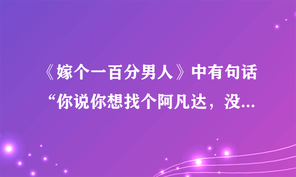 《嫁个一百分男人》中有句话“你说你想找个阿凡达，没想到你找了个阿童木。”是什么意思呀？