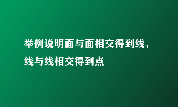 举例说明面与面相交得到线，线与线相交得到点