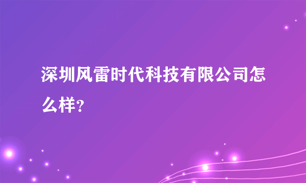 深圳风雷时代科技有限公司怎么样？