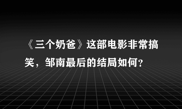 《三个奶爸》这部电影非常搞笑，邹南最后的结局如何？