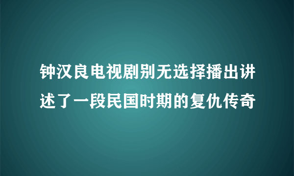 钟汉良电视剧别无选择播出讲述了一段民国时期的复仇传奇