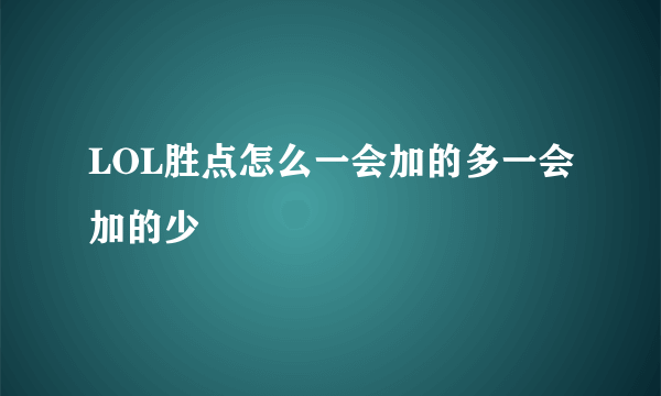 LOL胜点怎么一会加的多一会加的少