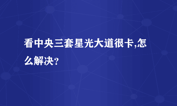 看中央三套星光大道很卡,怎么解决？