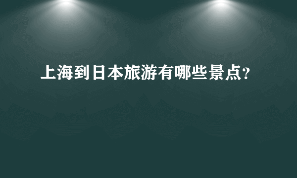 上海到日本旅游有哪些景点？