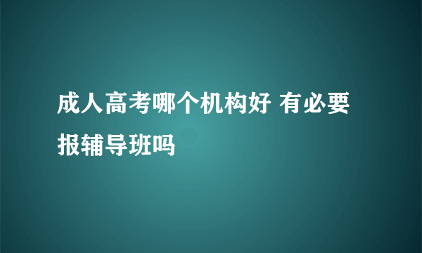 成人高考哪个机构好 有必要报辅导班吗