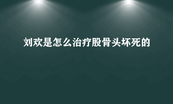 刘欢是怎么治疗股骨头坏死的