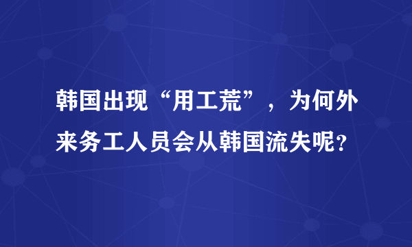 韩国出现“用工荒”，为何外来务工人员会从韩国流失呢？