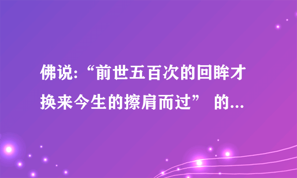 佛说:“前世五百次的回眸才换来今生的擦肩而过” 的下一句是什么??