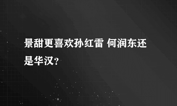 景甜更喜欢孙红雷 何润东还是华汉？