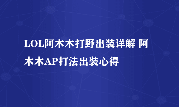 LOL阿木木打野出装详解 阿木木AP打法出装心得