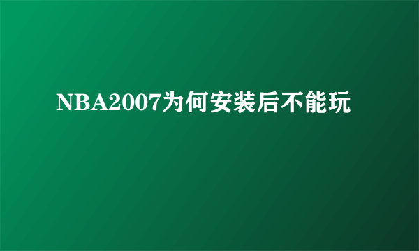 NBA2007为何安装后不能玩