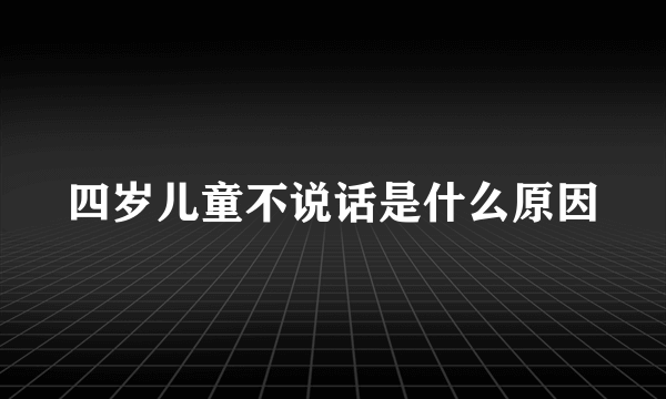 四岁儿童不说话是什么原因