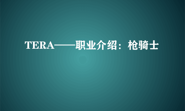 TERA——职业介绍：枪骑士