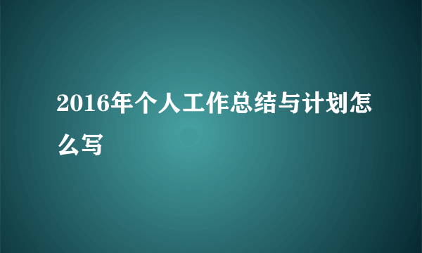 2016年个人工作总结与计划怎么写